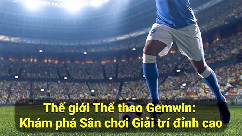 Thể thao Gemwin: Sân Chơi Giải Trí Đỉnh Cao 1 the-gioi-the-thao-gemwin:-kham-pha-san-choi-giai-tri-dinh-cao